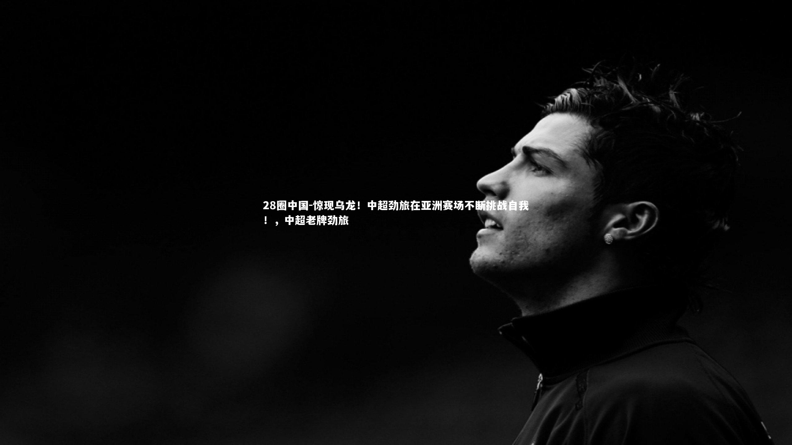 28圈中国-惊现乌龙！中超劲旅在亚洲赛场不断挑战自我！，中超老牌劲旅